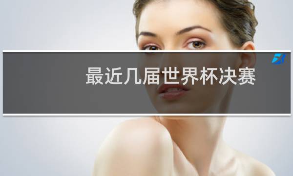 最近几届世界杯决赛