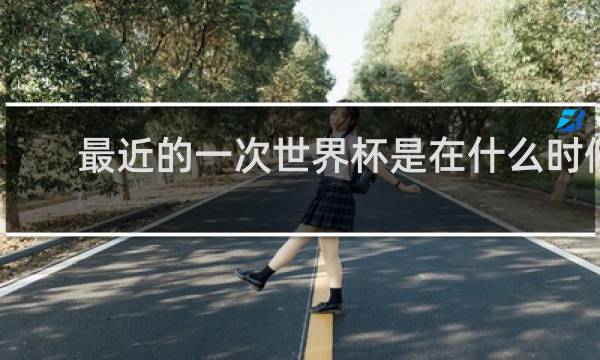 最近的一次世界杯是在什么时候