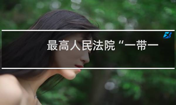 最高人民法院“一带一路”司法研究基地(关于最高人民法院“一带一路”司法研究基地的简介)