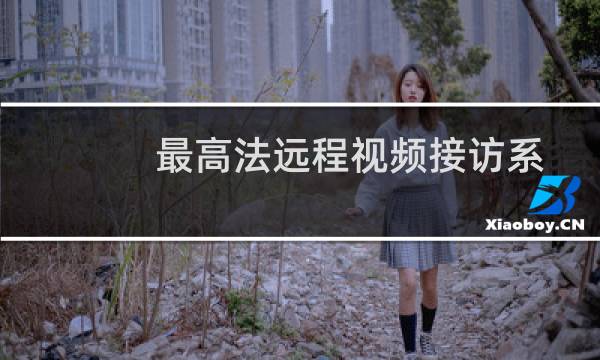 最高法远程视频接访系统(关于最高法远程视频接访系统的简介)