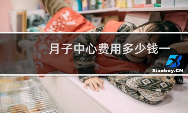 月子中心费用多少钱一月（月子中心费用多少）图片
