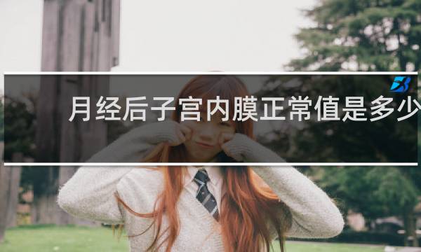 月经后子宫内膜正常值是多少