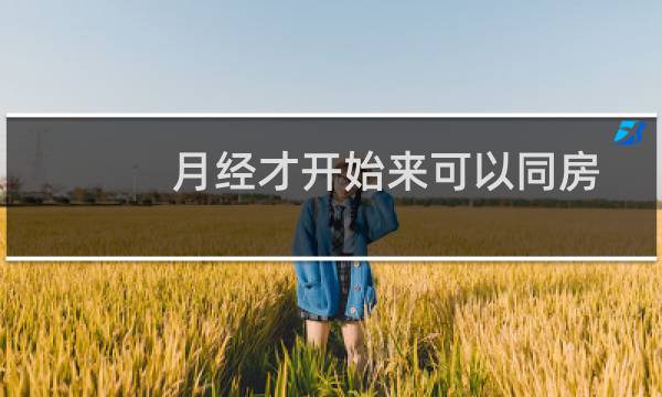 月经才开始来可以同房吗（开始来月经可以同房吗）图片