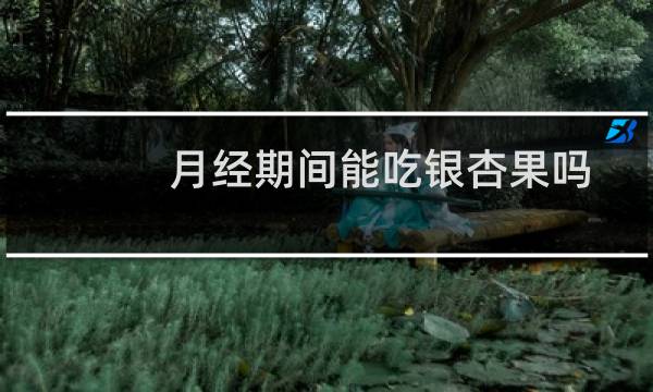 月经期间能吃银杏果吗