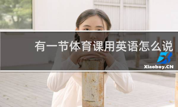 有一节体育课用英语怎么说