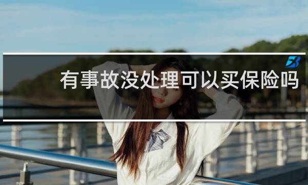 有事故没处理可以买保险吗图片