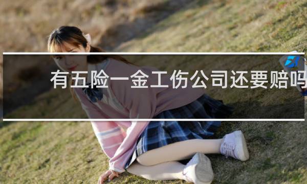 有五险一金工伤公司还要赔吗