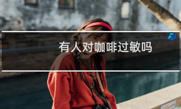 有人对咖啡过敏吗