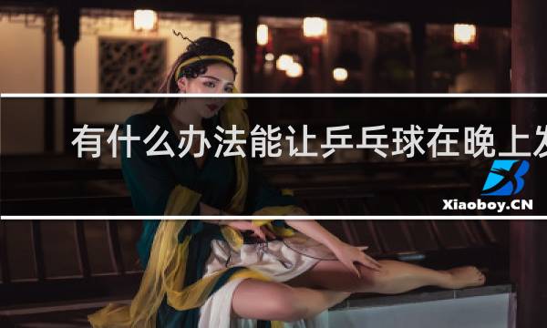 有什么办法能让乒乓球在晚上发光