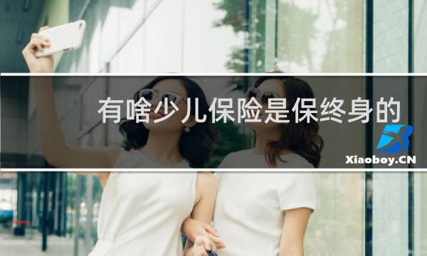 有啥少儿保险是保终身的