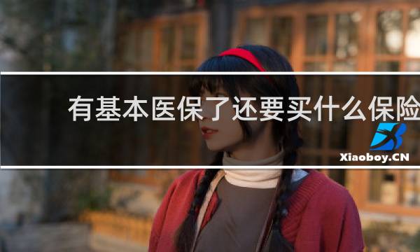 有基本医保了还要买什么保险图片