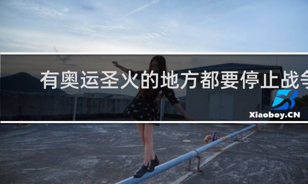 有奥运圣火的地方都要停止战争吗