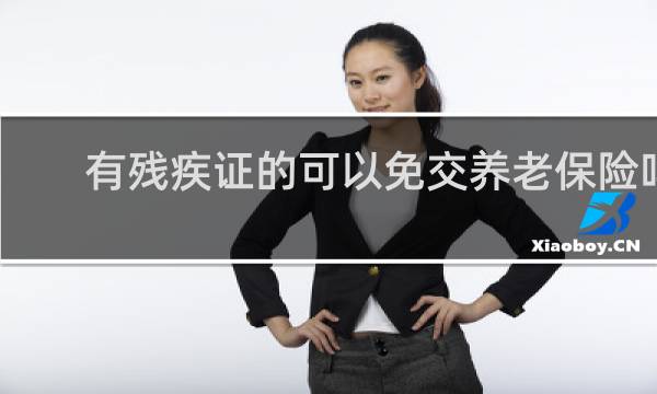 有残疾证的可以免交养老保险吗