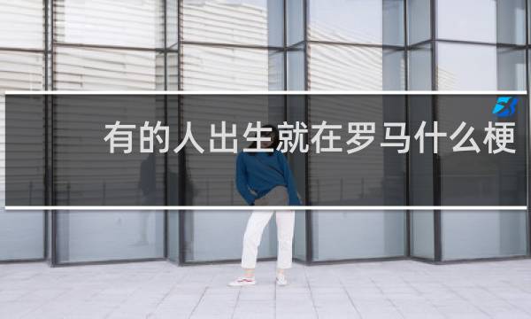 有的人出生就在罗马什么梗