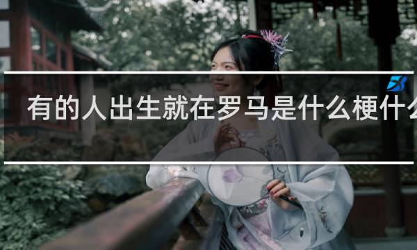 有的人出生就在罗马是什么梗什么梗