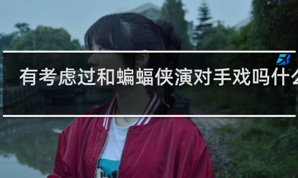 有考虑过和蝙蝠侠演对手戏吗什么梗