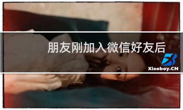 朋友刚加入微信好友后开始如何聊