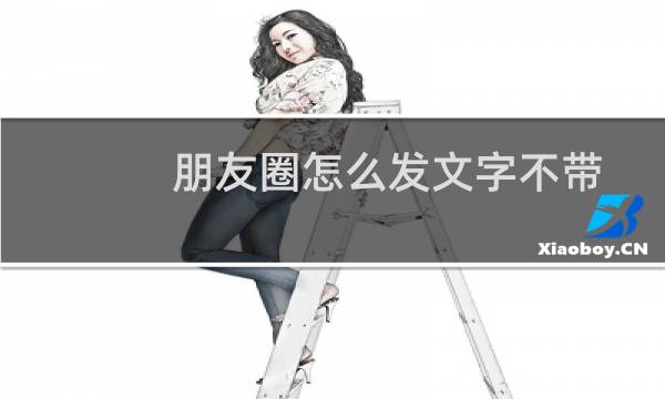 朋友圈怎么发文字不带图片格式（朋友圈怎么发文字不带图片）