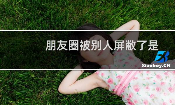 朋友圈被别人屏敝了是怎样发现的?