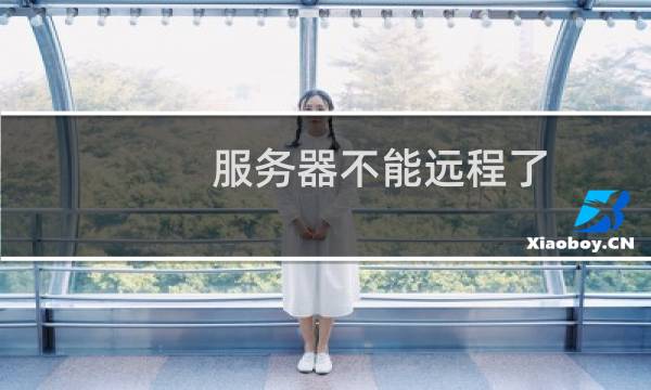 服务器不能远程了,请给我们看下,谢谢