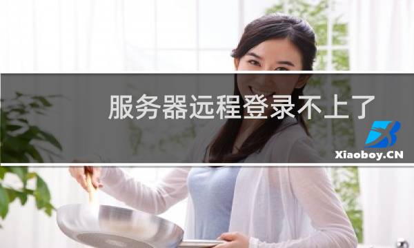 服务器远程登录不上了-云服务器问题