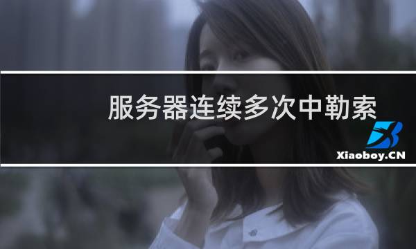 服务器连续多次中勒索病毒，严重影响业务