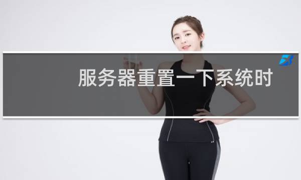 服务器重置一下系统时间,系统时间不正确