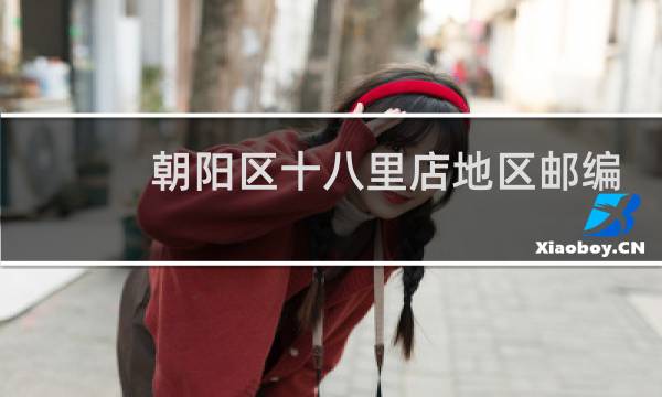 朝阳区十八里店地区邮编是多少