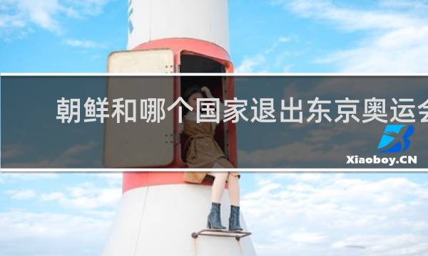 朝鲜和哪个国家退出东京奥运会