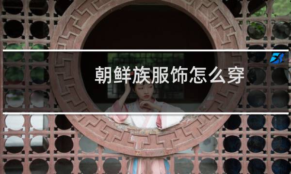 朝鲜族服饰怎么穿
