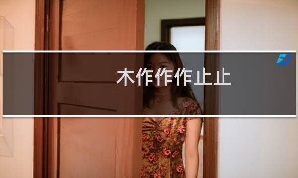 木作作作止止(关于木作作作止止的简介)图片