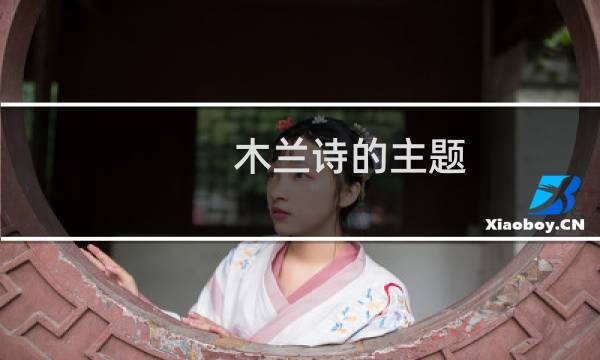 木兰诗的主题(木兰诗的翻译)