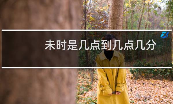 未时是几点到几点几分（未时是几点到几点）