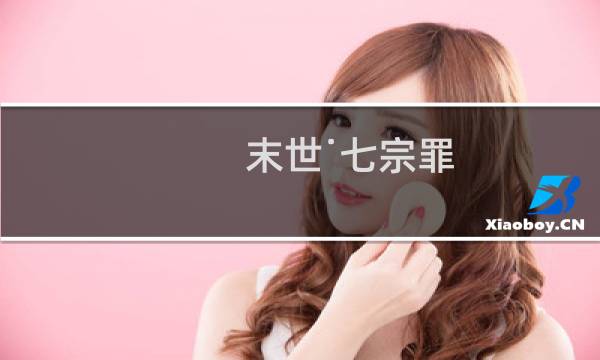 末世˙七宗罪(关于末世˙七宗罪的简介)