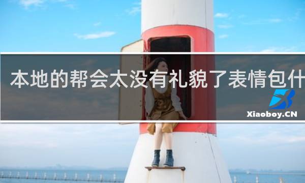 本地的帮会太没有礼貌了表情包什么梗