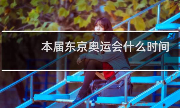 本届东京奥运会什么时间