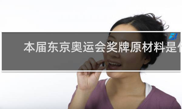 本届东京奥运会奖牌原材料是什么