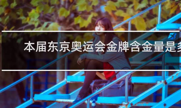 本届东京奥运会金牌含金量是多少