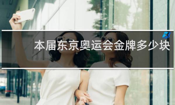 本届东京奥运会金牌多少块