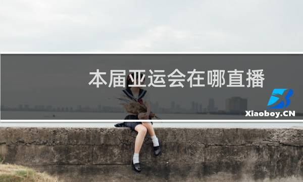 本届亚运会在哪直播