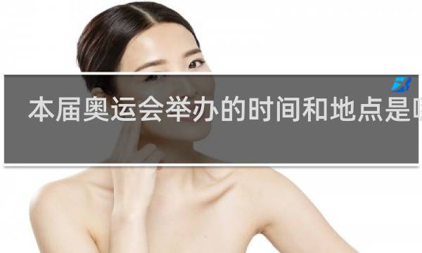 本届奥运会举办的时间和地点是哪里