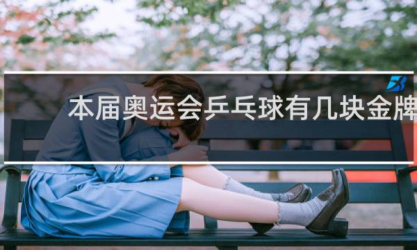 本届奥运会乒乓球有几块金牌