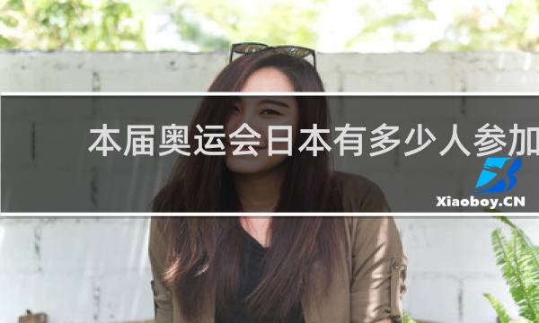 本届奥运会日本有多少人参加