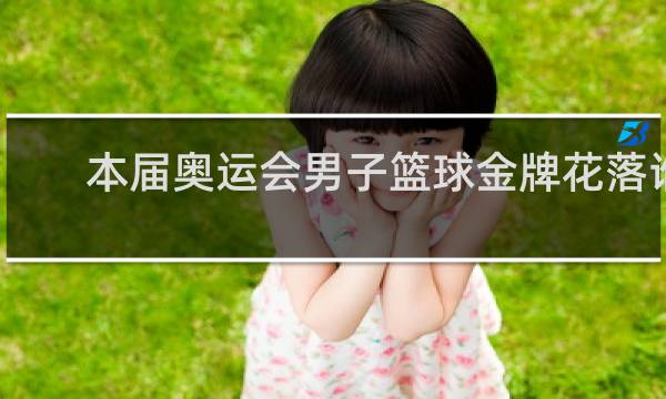 本届奥运会男子篮球金牌花落谁家