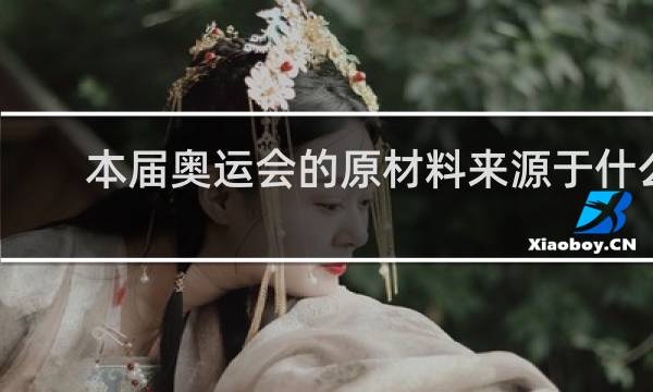 本届奥运会的原材料来源于什么