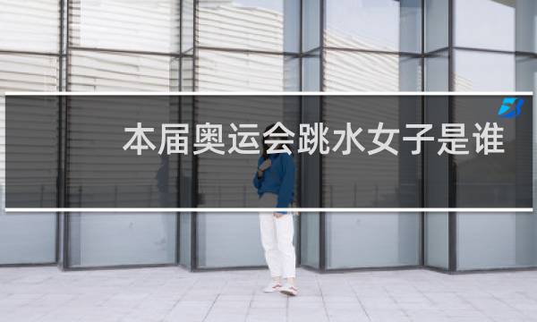 本届奥运会跳水女子是谁