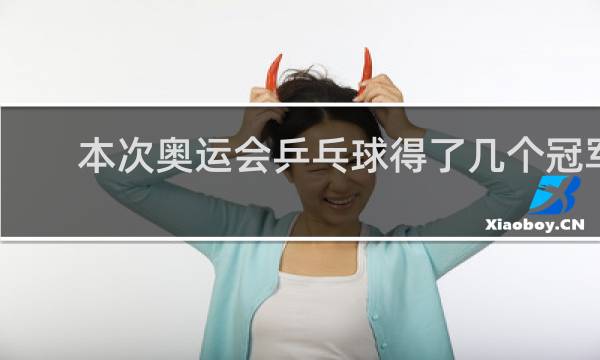 本次奥运会乒乓球得了几个冠军