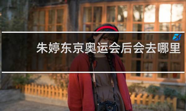 朱婷东京奥运会后会去哪里