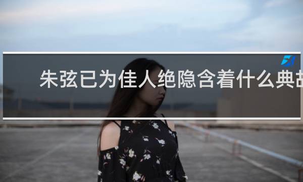 朱弦已为佳人绝隐含着什么典故