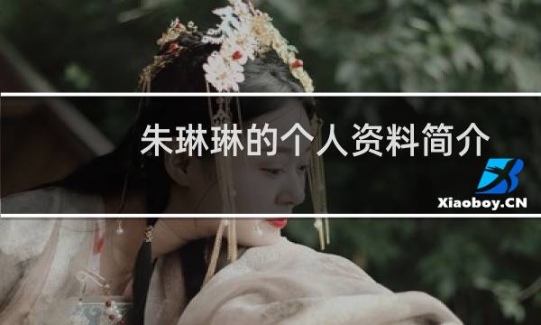 朱琳琳的个人资料简介(朱琳的个人资料介绍)